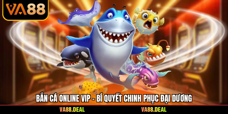 Bắn Cá Online Vip - Bí Quyết Chinh Phục Đại Dương 1 Bắn Cá Online Vip - Bí Quyết Chinh Phục Đại Dương
