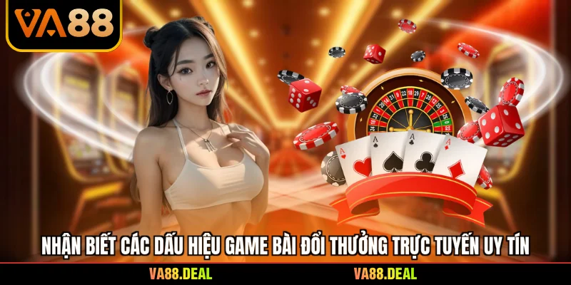 Game Bài Đổi Thưởng Trực Tuyến - Bí Kíp Thắng Lớn 2026 2 Nhận biết các dấu hiệu game bài đổi thưởng trực tuyến uy tín