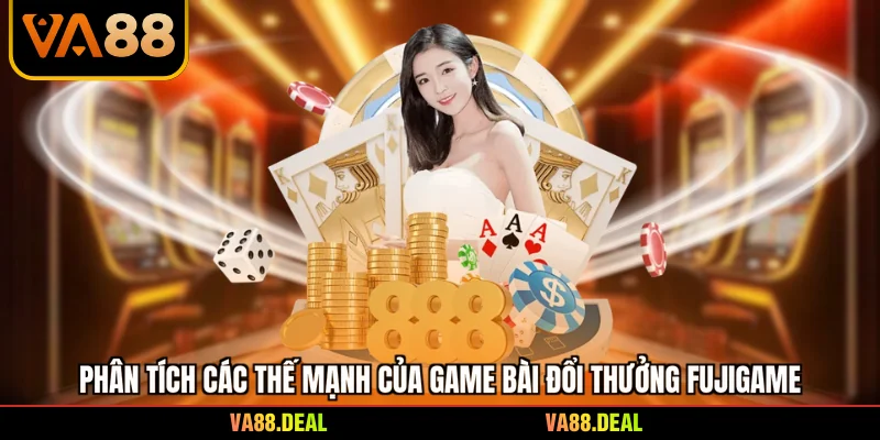 Game Bài Đổi Thưởng Fujigame - Những Ưu Thế Vượt Trội 2 Phân tích các thế mạnh của game bài đổi thưởng fujigame