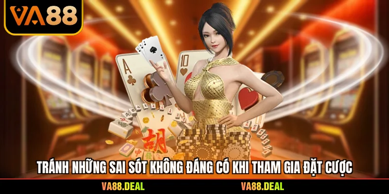 Game Bài Đổi Thưởng Trực Tuyến - Bí Kíp Thắng Lớn 2026 4 Tránh những sai sót không đáng có khi tham gia đặt cược
